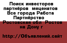 Поиск инвесторов, партнёров, меценатов - Все города Работа » Партнёрство   . Ростовская обл.,Ростов-на-Дону г.